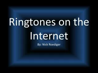 Ringtones on the Internet B y: Nick Roediger