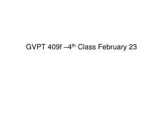 GVPT 409f –4 th Class February 23