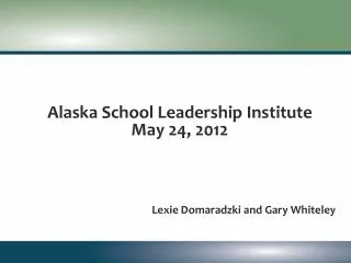 Alaska School Leadership Institute May 24 , 2012 Lexie Domaradzki and Gary Whiteley