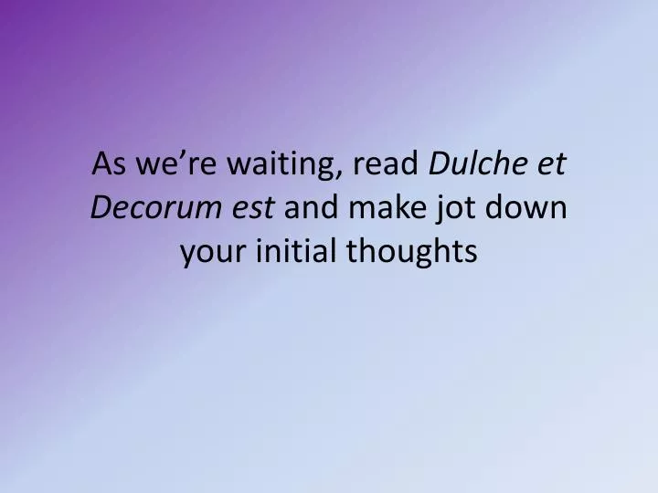 as we re waiting read dulche et decorum est and make jot down your initial thoughts