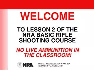WELCOME TO LESSON 2 OF THE NRA BASIC RIFLE SHOOTING COURSE NO LIVE AMMUNITION IN THE CLASSROOM!