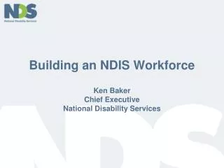 Building an NDIS Workforce Ken Baker Chief Executive National Disability Services