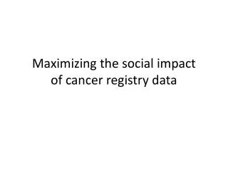 Maximizing the social impact of cancer registry data