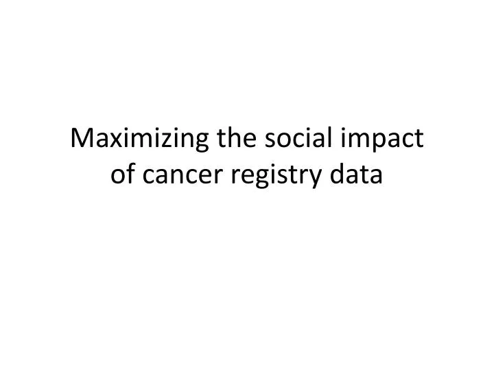 maximizing the social impact of cancer registry data