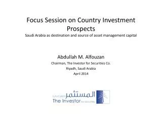 Abdullah M. Alfouzan Chairman, The Investor for Securities Co. Riyadh, Saudi Arabia April 2014