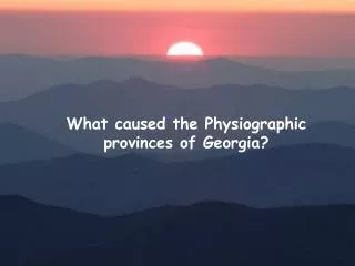 What caused the Physiographic provinces of Georgia?