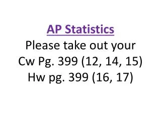 AP Statistics Please take out your Cw Pg. 399 (12, 14, 15) Hw pg. 399 (16, 17)