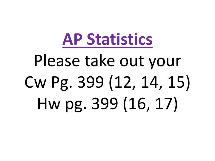 ap statistics please take out your cw pg 399 12 14 15 hw pg 399 16 17