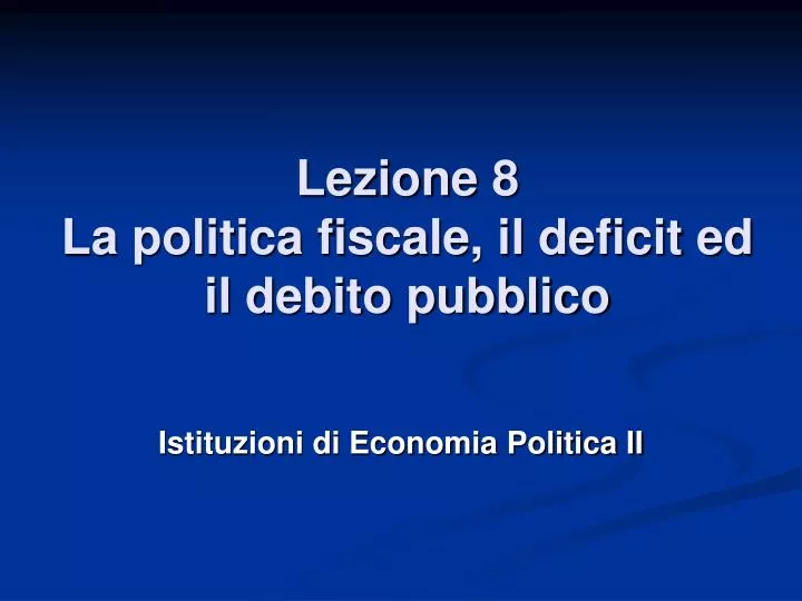 lezione 8 la politica fiscale il deficit ed il debito pubblico