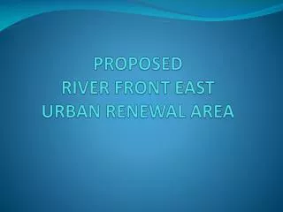PROPOSED RIVER FRONT EAST URBAN RENEWAL AREA