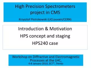 High Precision Spectrometers project in CMS Krzysztof Piotrzkowski ( UCLouvain /CERN)