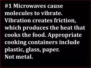 #1 Microwaves cause molecules to vibrate. Vibration creates friction,