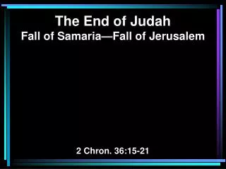 The End of Judah Fall of Samaria—Fall of Jerusalem 2 Chron. 36:15-21