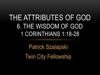 The attributes of God 6. The Wisdom of god 1 Corinthians 1:18-28