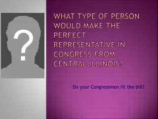 What TYPE of person would make the perfect representative in Congress from Central Illinois?
