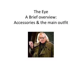The Eye A Brief overview: Accessories &amp; the main outfit