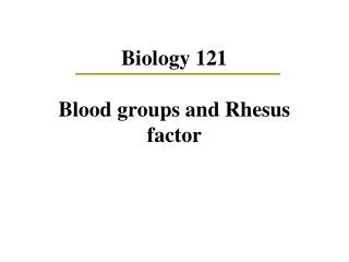 Biology 121 Blood groups and Rhesus factor