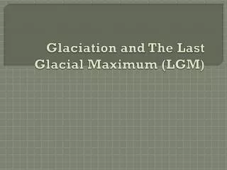 Glaciation and The Last Glacial Maximum (LGM)
