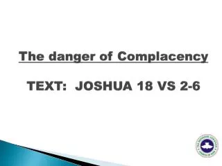 The danger of Complacency TEXT: JOSHUA 18 VS 2-6