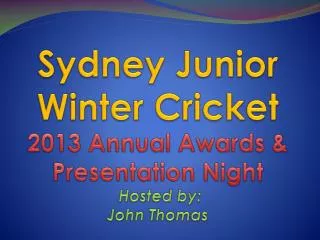 Sydney Junior Winter Cricket 2013 Annual Awards &amp; Presentation Night Hosted by: John Thomas