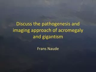 Discuss the pathogenesis and imaging approach of acromegaly and gigantism