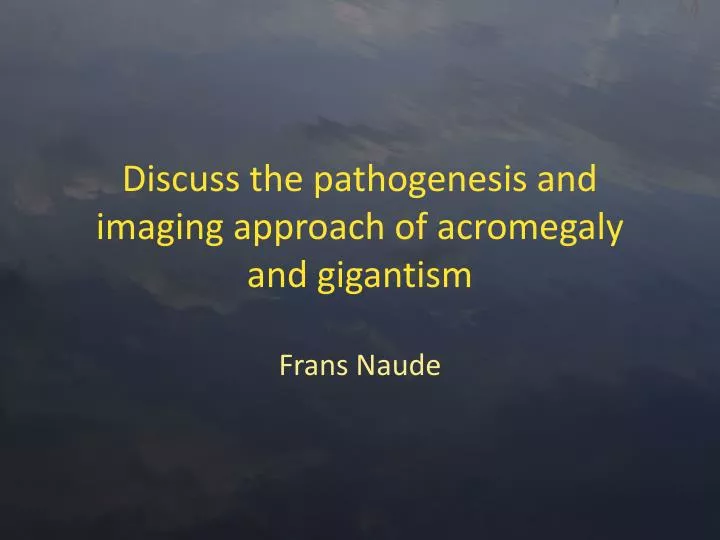 discuss the pathogenesis and imaging approach of acromegaly and gigantism