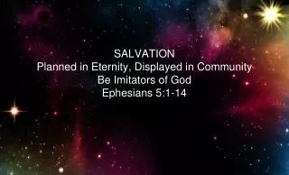 SALVATION Planned in Eternity, Displayed in Community Be Imitators of God Ephesians 5:1-14