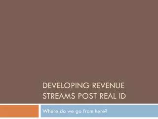Developing Revenue Streams Post real ID