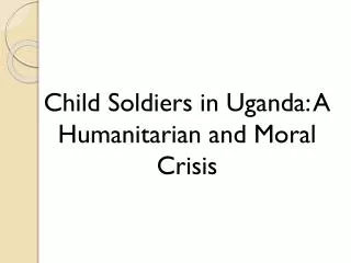 Child Soldiers in Uganda: A Humanitarian and Moral Crisis