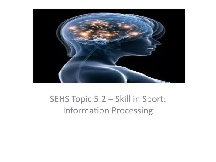 sehs topic 5 2 skill in sport information processing