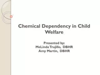 Chemical Dependency in Child Welfare Presented by: MeLinda Trujillo, DBHR Amy Martin , DBHR