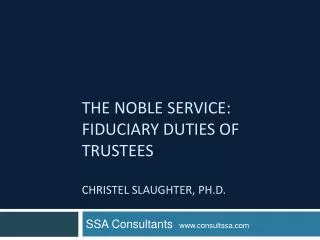 The Noble Service: Fiduciary Duties of Trustees Christel Slaughter, Ph.D.