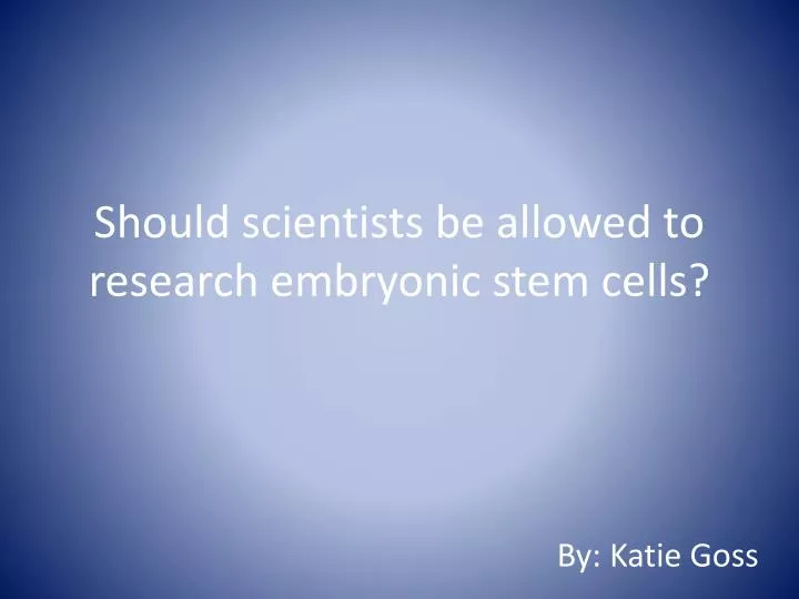 should scientists be allowed to research embryonic stem cells