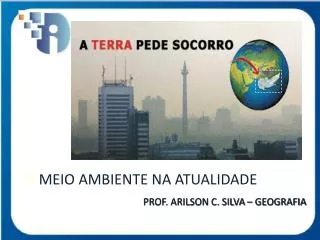 O MEIO AMBIENTE NA ATUALIDADE PROF. ARILSON C. SILVA – GEOGRAFIA