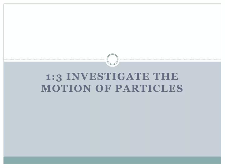 1 3 investigate the motion of particles