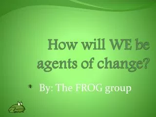 How will WE be agents of change?