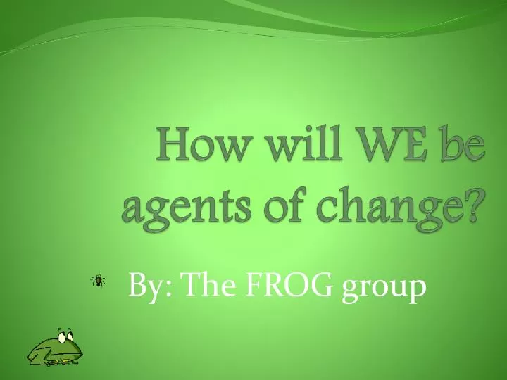 how will we be agents of change