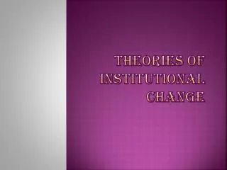 THEORIES OF INSTITUTIONAL CHANGE
