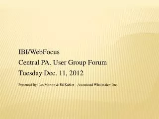 IBI/ WebFocus Central PA. User Group Forum Tuesday Dec. 11, 2012