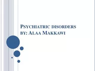 Psychiatric disorders by: Alaa Makkawi