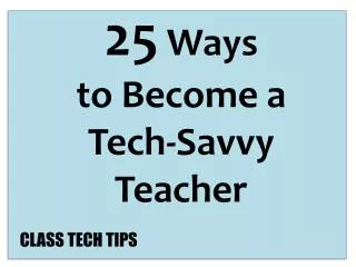 25 Ways t o Become a Tech-Savvy Teacher