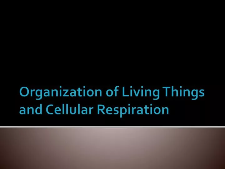 organization of living things and cellular respiration