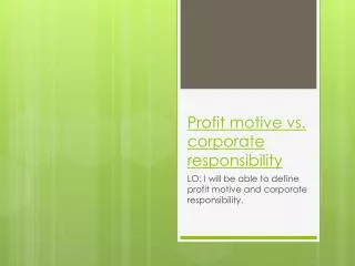 Profit motive vs. corporate responsibility