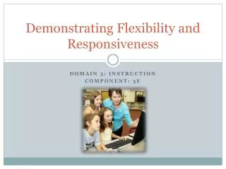 Demonstrating Flexibility and Responsiveness
