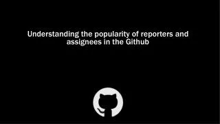 Understanding the popularity of reporters and assignees in the Github