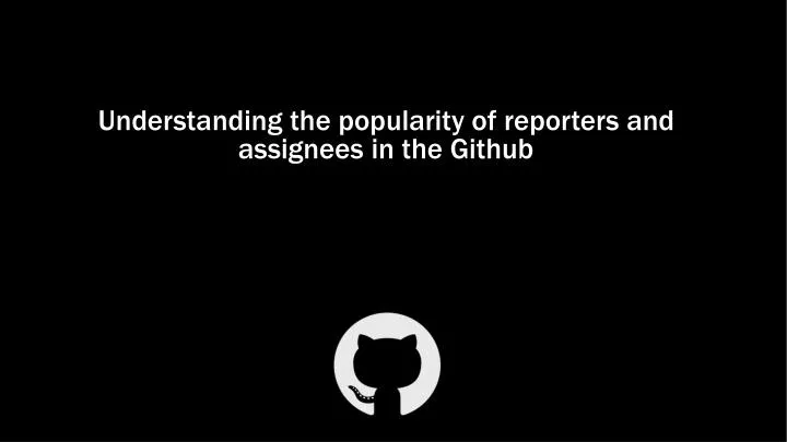 understanding the popularity of reporters and assignees in the github