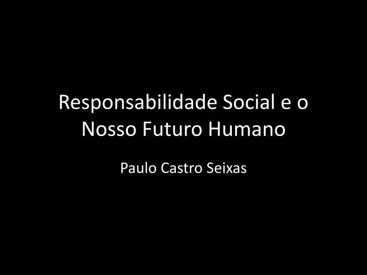 responsabilidade social e o nosso futuro humano