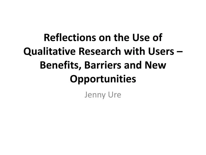 reflections on the use of qualitative research with users benefits barriers and new opportunities
