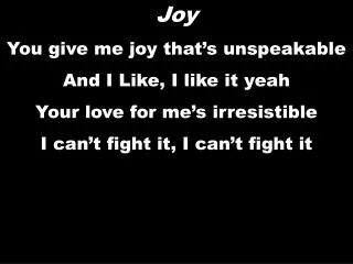 Joy You give me joy that’s unspeakable And I Like, I like it yeah