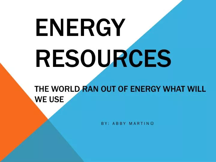 energy resources the world ran out of energy what will we use